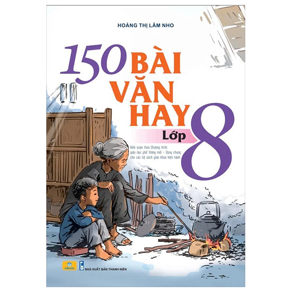 150 Bai Van Hay Lop 8 (Bien Soan Theo Chuong Trinh Giao Duc Pho Thong Moi - Dung Chung Cho Cac Bo Sach Giao Khoa Hien Hanh)