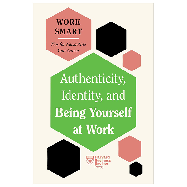 Authenticity, Identity, And Being Yourself At Work (HBR Work Smart Series)