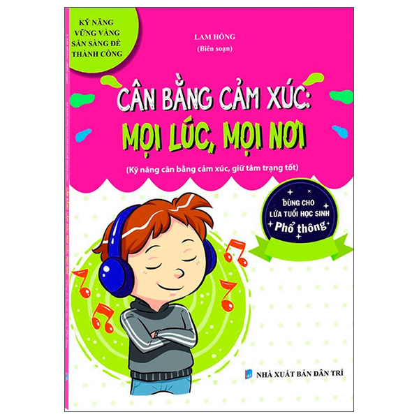 cân bằng cảm xúc: mọi lúc, mọi nơi (kỹ năng vững vàng, sẵn sàng để thành công - dùng cho lứa tuổi học sinh phổ thông)