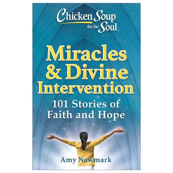 chicken soup for the soul: miracles & divine intervention: 101 stories of faith and hope