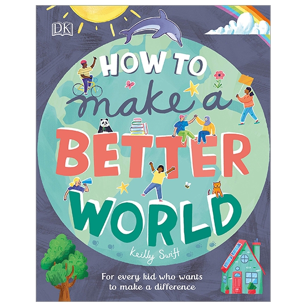 how to make a better world: for every kid who want to make a difference