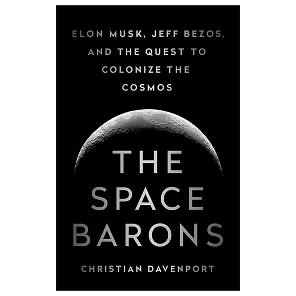 the space barons: elon musk, jeff bezos, and the quest to colonize the cosmos