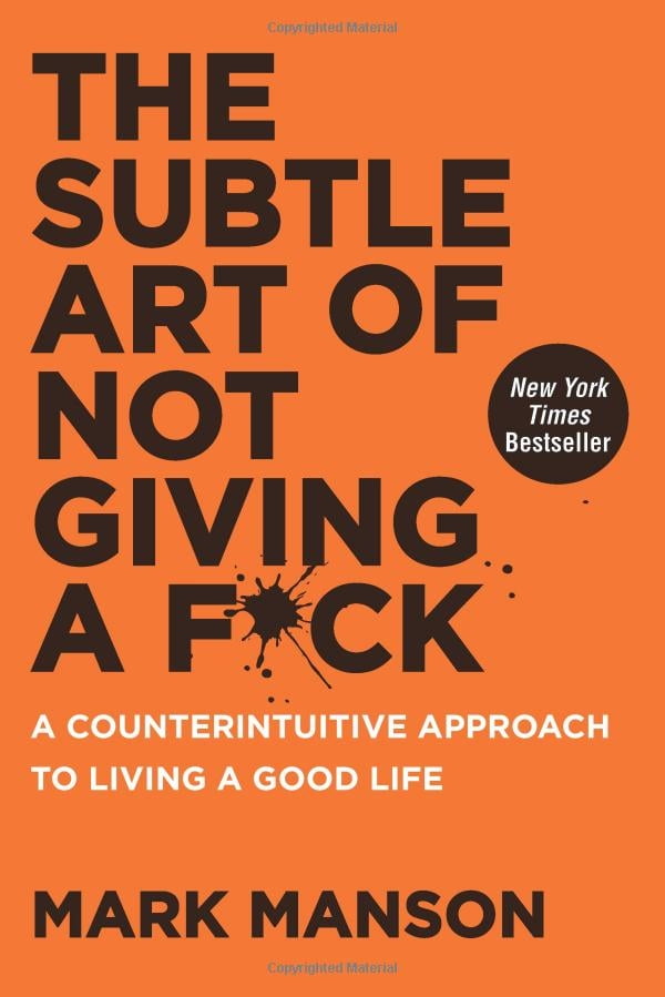 the subtle art of not giving a f*ck: a counterintuitive approach to living a good life