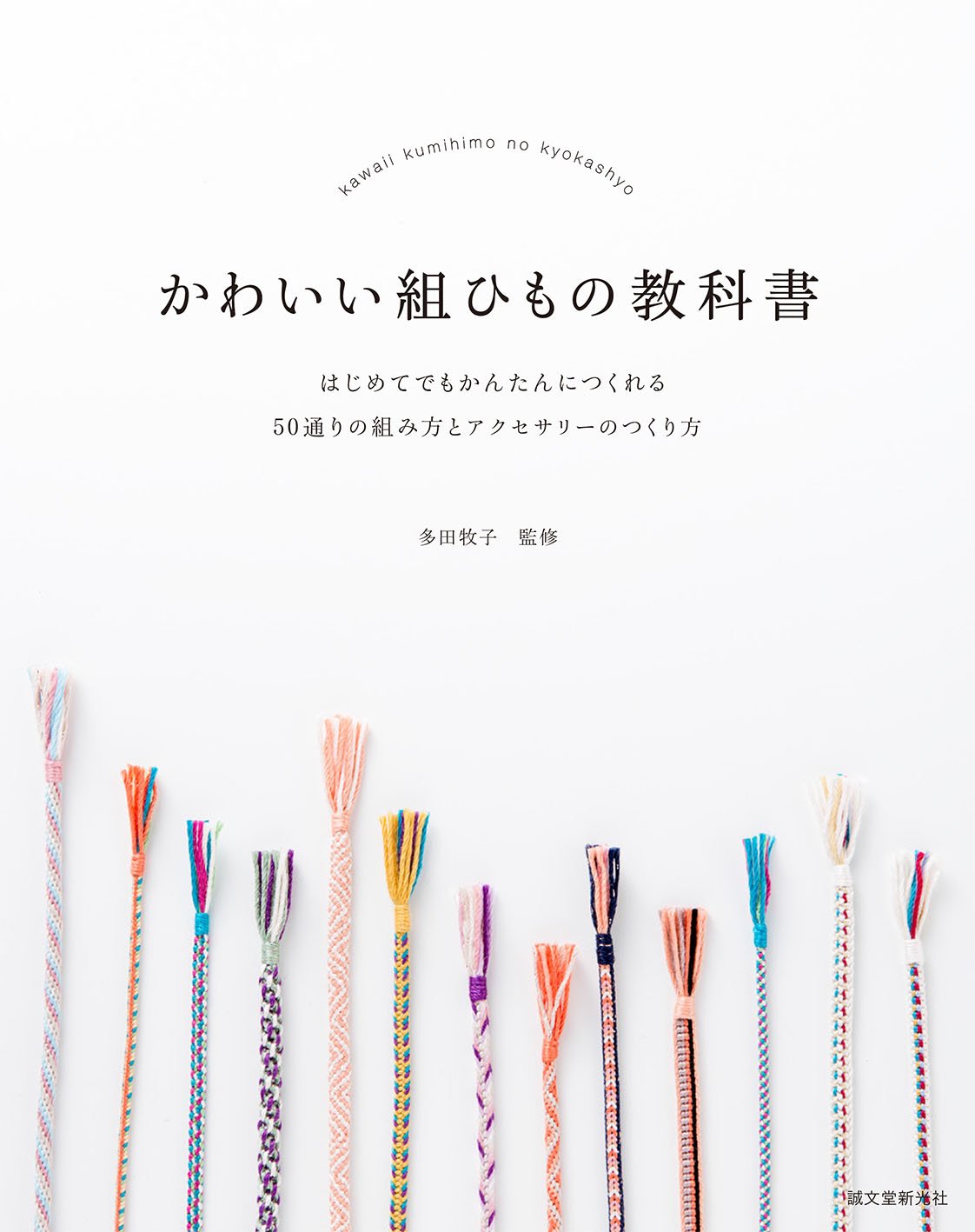 かわいい組ひもの教科書: はじめてでもかんたんにつくれる 50通りの組み方とアクセサリーのつくり方 kawaii kumi himo no kyoukasho hajimete demo kanta n nitsukureru 50 touri no kumikata to a